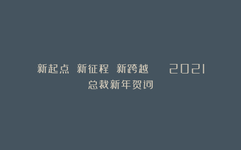 新起点 新征程 新跨越 || 2021总裁新年贺词
