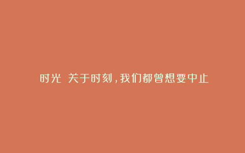 《时光》：关于时刻，我们都曾想要中止