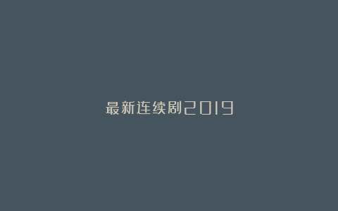 最新连续剧2019