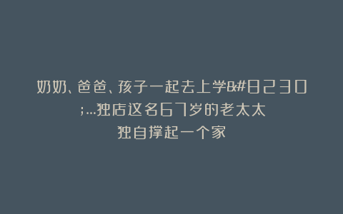 奶奶、爸爸、孩子一起去上学……独店这名67岁的老太太独自撑起一个家