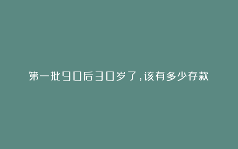 第一批90后30岁了，该有多少存款？