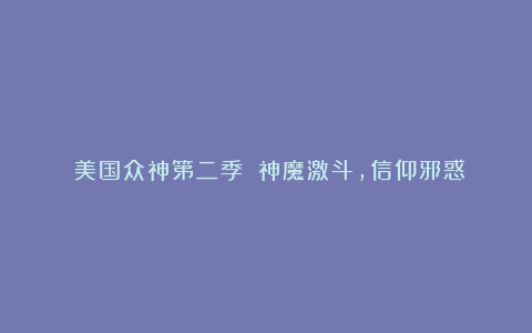 《美国众神第二季》：神魔激斗，信仰邪惑