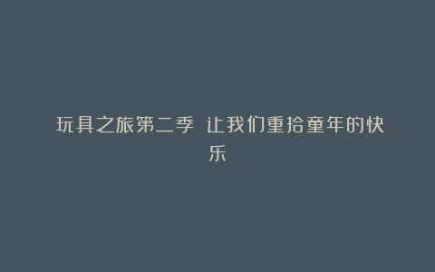 《玩具之旅第二季》:让我们重拾童年的快乐