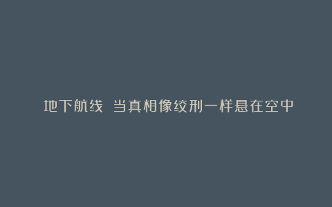 《地下航线》:当真相像绞刑一样悬在空中