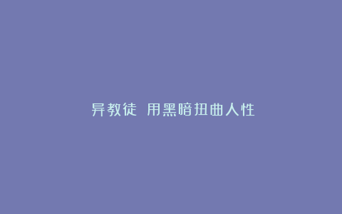 《异教徒》：用黑暗扭曲人性