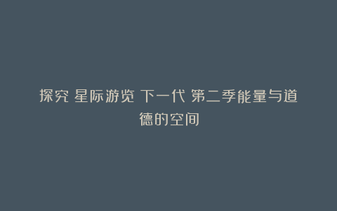 探究《星际游览:下一代》第二季能量与道德的空间