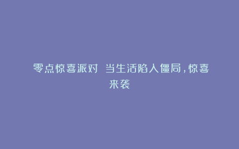 《零点惊喜派对》：当生活陷入僵局，惊喜来袭！