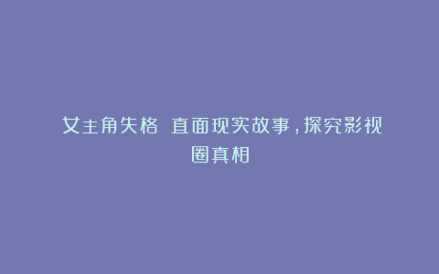 《女主角失格》：直面现实故事，探究影视圈真相