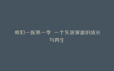 《咱们一族第一季》：一个失落家庭的成长与再生