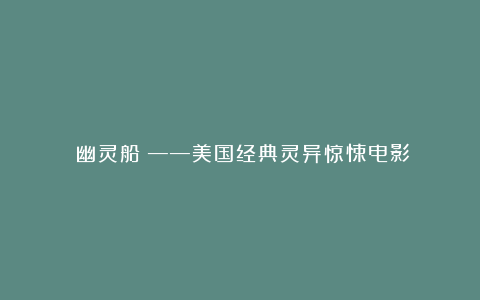 《幽灵船》——美国经典灵异惊悚电影