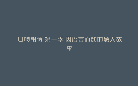 《口吻相传》第一季：因语言而动的感人故事