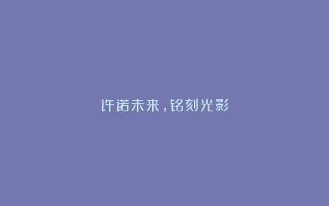 许诺未来,铭刻光影