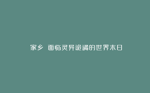 《家乡》：面临灵异诡谲的世界末日