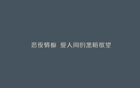 《恶夜情痴》:爱人间的黑暗欲望