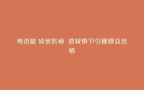 粤语版《侦察医师》:悬疑情节引爆观众热情