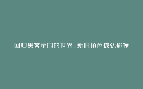 回归黑客帝国的世界，新旧角色恢弘碰撞