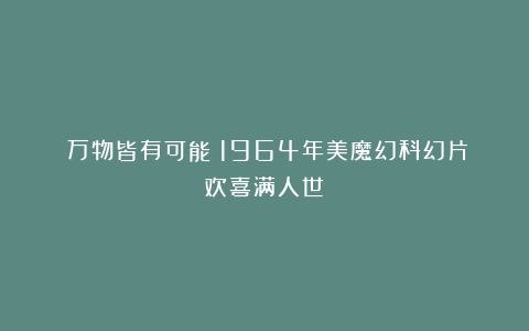 《万物皆有可能：1964年美魔幻科幻片欢喜满人世》