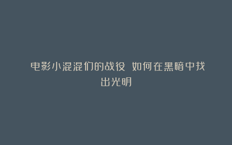 《电影小混混们的战役》：如何在黑暗中找出光明