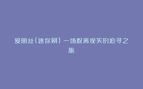 爱丽丝(迷你剧):一场脱离现实的追寻之旅