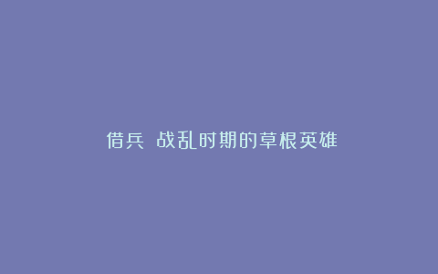 《借兵》：战乱时期的草根英雄