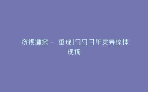 《窃视谜案》- 重现1993年灵异惊悚现场