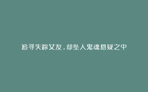 追寻失踪女友，却坠入鬼魂悬疑之中