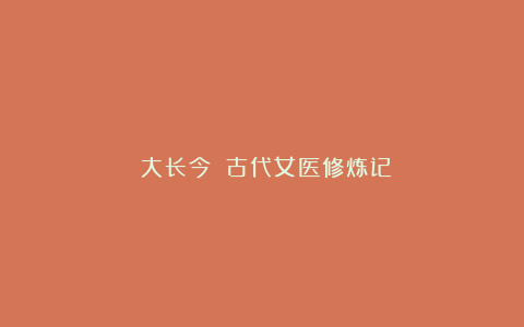《大长今》:古代女医修炼记