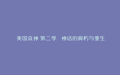 《美国众神》第二季： 神话的腐朽与重生