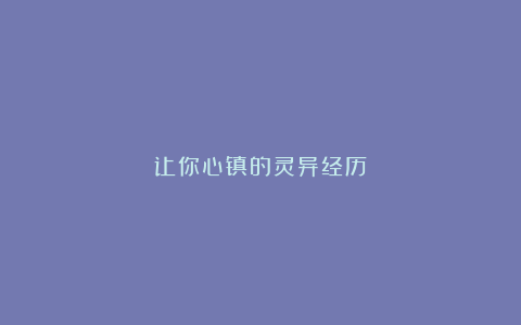 让你心镇的灵异经历