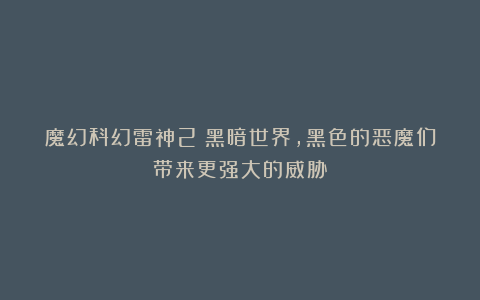 魔幻科幻雷神2：黑暗世界，黑色的恶魔们带来更强大的威胁