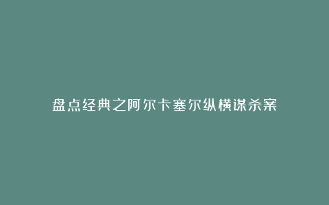 盘点经典之阿尔卡塞尔纵横谋杀案