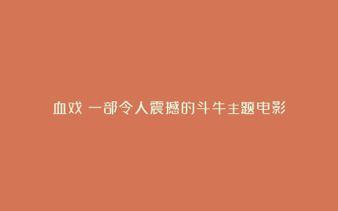 血戏：一部令人震撼的斗牛主题电影