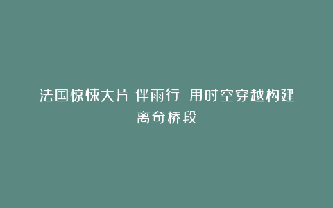 法国惊悚大片《伴雨行》：用时空穿越构建离奇桥段