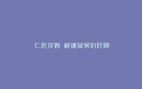 《仁医莎姆》：解谜疑案的好剧