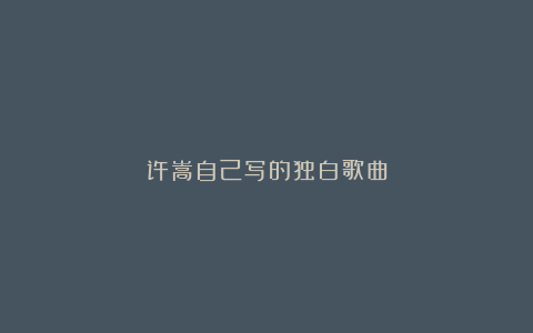 许嵩自己写的独白歌曲