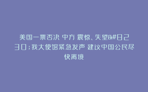 美国一票否决！中方：震惊、失望…我大使馆紧急发声：建议中国公民尽快离境