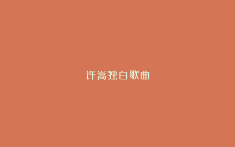 许嵩独白歌曲