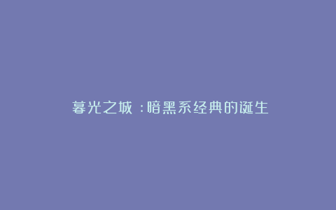 《暮光之城》:暗黑系经典的诞生