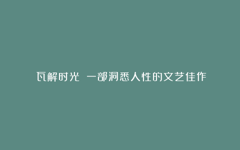 《瓦解时光》：一部洞悉人性的文艺佳作