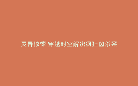 灵异惊悚:穿越时空解决疯狂凶杀案