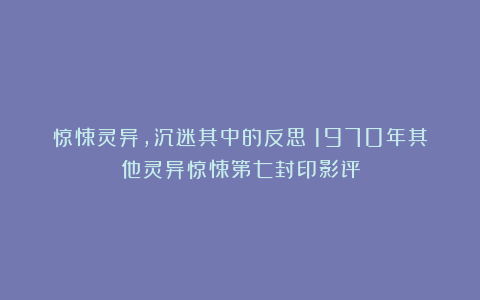 惊悚灵异，沉迷其中的反思丨1970年其他灵异惊悚第七封印影评