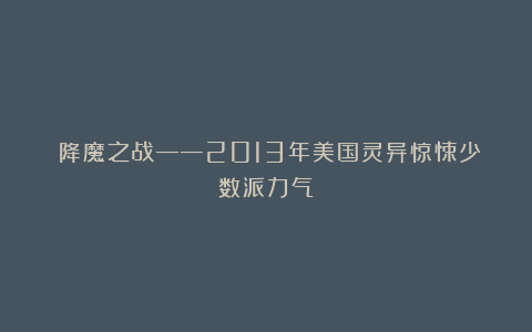 《降魔之战——2013年美国灵异惊悚少数派力气》