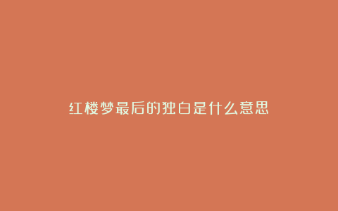 红楼梦最后的独白是什么意思