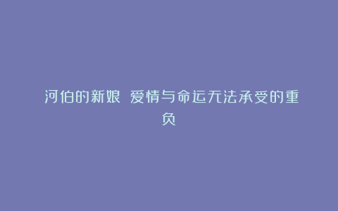 《河伯的新娘》：爱情与命运无法承受的重负