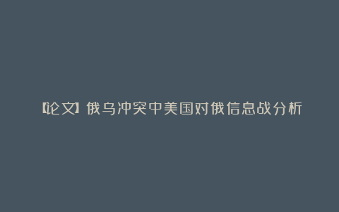 【论文】俄乌冲突中美国对俄信息战分析