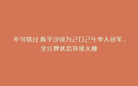 不可错过！陈芋汐成为2024单人冠军，全红婵状态持续火爆