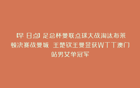 【早!8点】足总杯曼联点球大战淘汰布莱顿决赛战曼城 王楚钦王曼昱获WTT澳门站男女单冠军