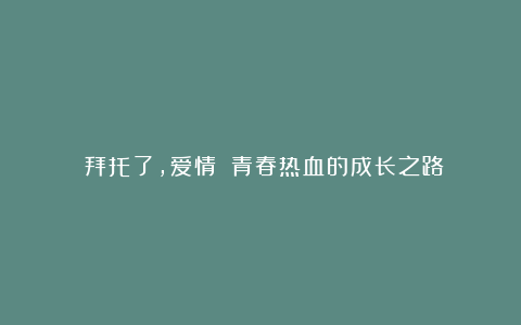 《拜托了，爱情》：青春热血的成长之路