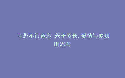 《电影不行宽恕》：关于成长、爱情与原则的思考