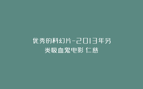 优秀的科幻片–2013年另类吸血鬼电影《仁慈》